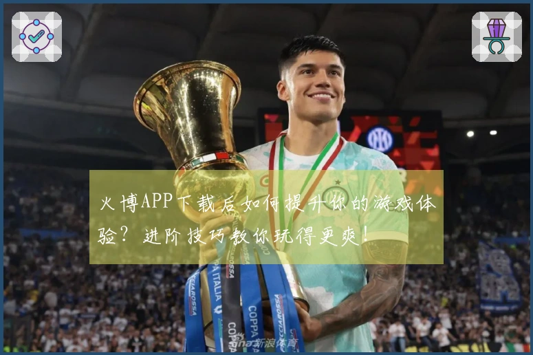 火博APP下载后如何提升你的游戏体验？进阶技巧教你玩得更爽！