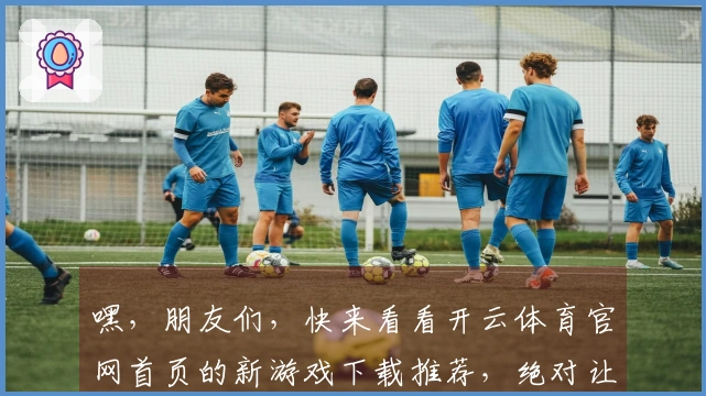 嘿，朋友们，快来看看开云体育官网首页的新游戏下载推荐，绝对让你爱不释手！