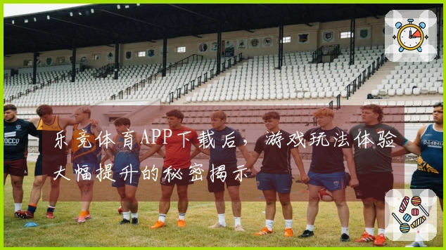 乐竞体育APP下载后，游戏玩法体验大幅提升的秘密揭示