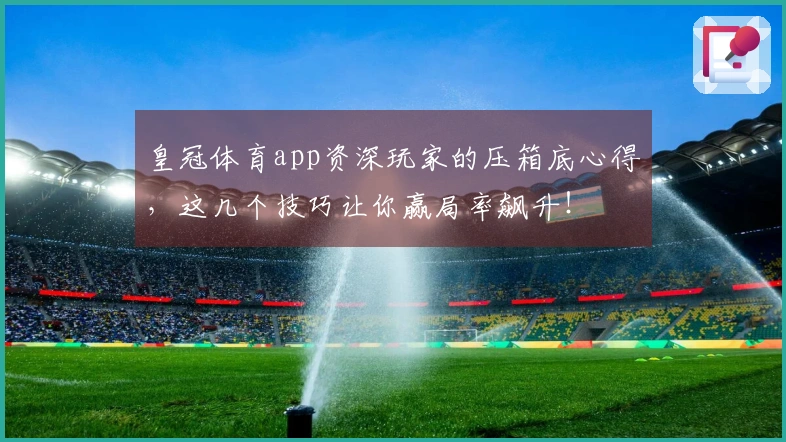 皇冠体育app资深玩家的压箱底心得，这几个技巧让你赢局率飙升！