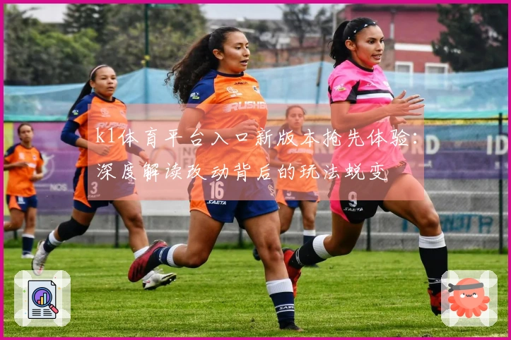 k1体育平台入口新版本抢先体验：深度解读改动背后的玩法蜕变